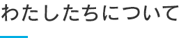 わたしたちについて